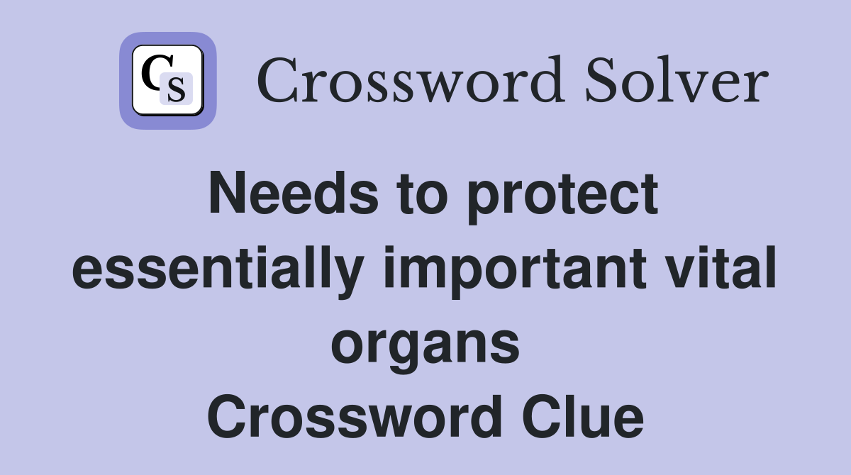 Needs to protect essentially important vital organs Crossword Clue